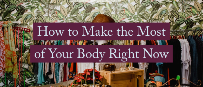 making the most of your body right now